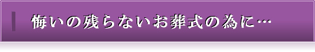 悔いの残らないお葬式の為に…