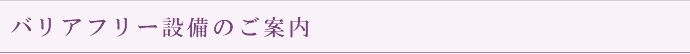 バリアフリー設備のご案内