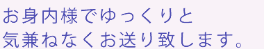 お身内様でゆっくりと気兼ねなくお送り致します。