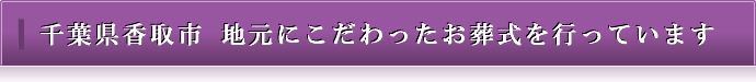 千葉県香取市 地元にこだわったお葬式を行っています
